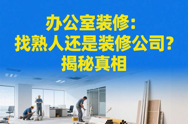 辦公室裝修：找熟人還是裝修公司？揭秘真相