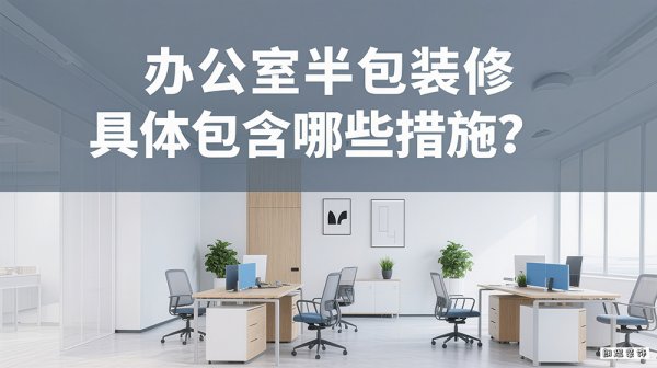 辦公室半包裝修具體包含哪些措施？